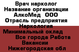 Врач-нарколог › Название организации ­ АлкоМед, ООО › Отрасль предприятия ­ Наркология › Минимальный оклад ­ 70 000 - Все города Работа » Вакансии   . Нижегородская обл.,Саров г.